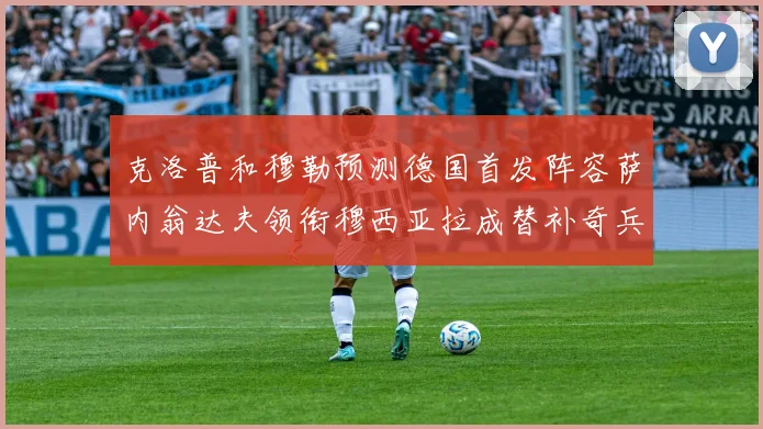 克洛普和穆勒预测德国首发阵容萨内翁达夫领衔穆西亚拉成替补奇兵