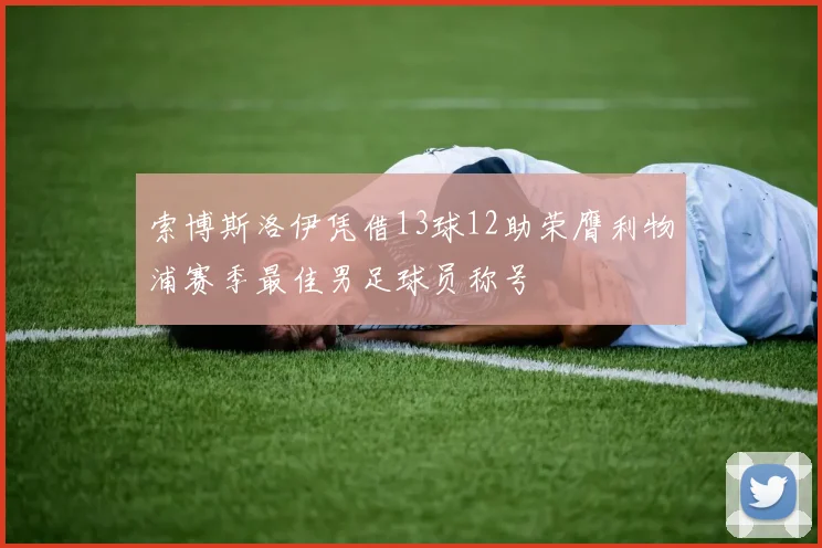 索博斯洛伊凭借13球12助荣膺利物浦赛季最佳男足球员称号