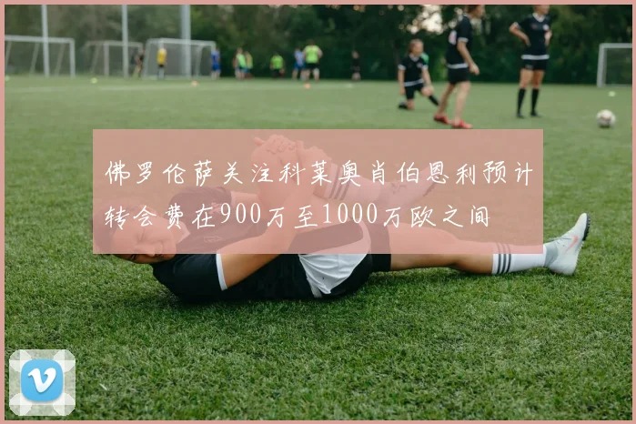 佛罗伦萨关注科莱奥肖伯恩利预计转会费在900万至1000万欧之间
