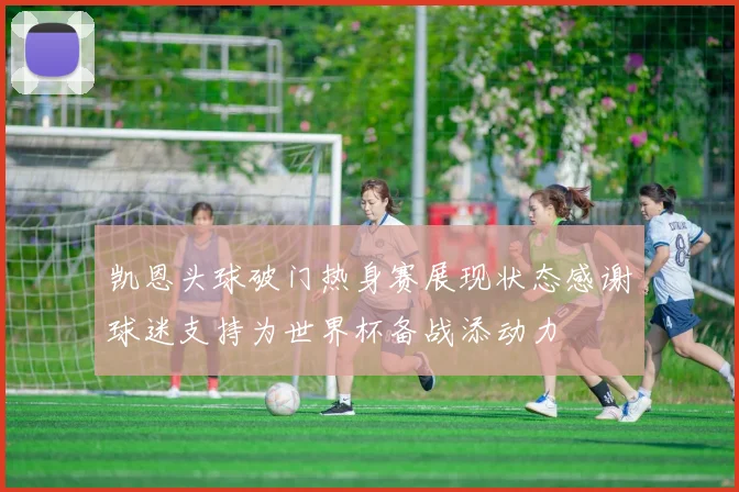 凯恩头球破门热身赛展现状态感谢球迷支持为世界杯备战添动力