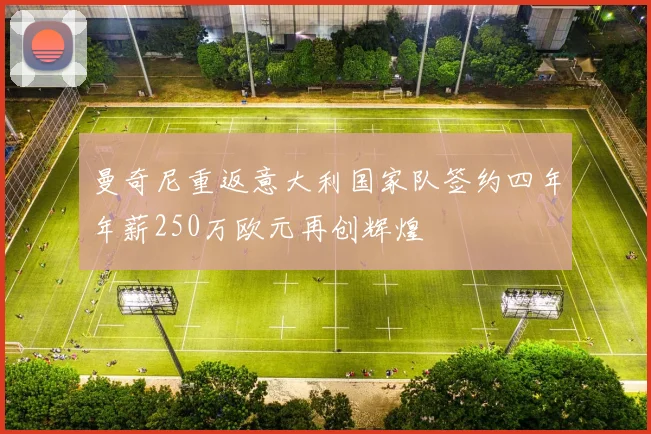 曼奇尼重返意大利国家队签约四年年薪250万欧元再创辉煌