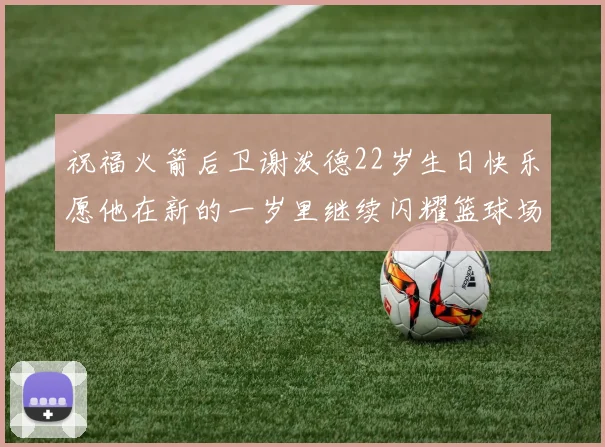 祝福火箭后卫谢泼德22岁生日快乐愿他在新的一岁里继续闪耀篮球场