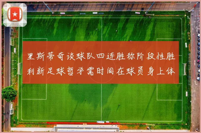 里斯蒂奇谈球队四连胜称阶段性胜利新足球哲学需时间在球员身上体现