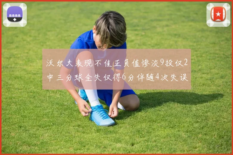 沃尔夫表现不佳正负值惨淡9投仅2中三分球全失仅得6分伴随4次失误