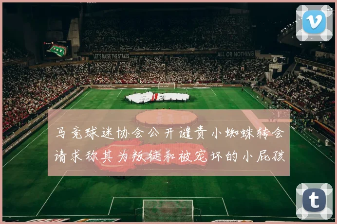 马竞球迷协会公开谴责小蜘蛛转会请求称其为叛徒和被宠坏的小屁孩