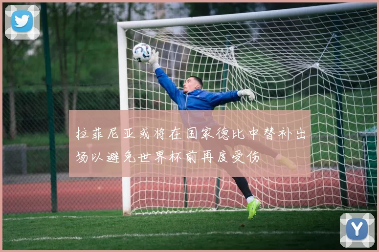 拉菲尼亚或将在国家德比中替补出场以避免世界杯前再度受伤