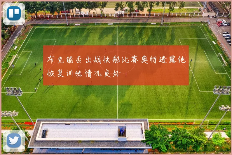 布克能否出战快船比赛奥特透露他恢复训练情况良好